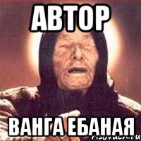 АВТОР ВАНГА ЕБАНАЯ
