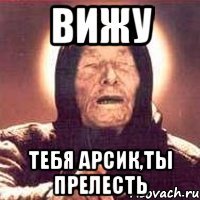 вижу тебя арсик,ты прелесть