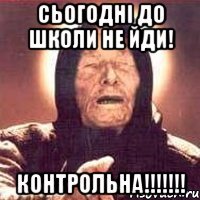 Сьогодні до школи не йди! КОНТРОЛЬНА!!!!!!!