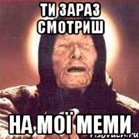Ти зараз смотриш На мої меми