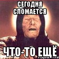 сегодня сломается что-то ещё