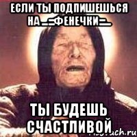 Если ты подпишешься на ...:::ФЕНЕЧКИ:::... Ты будешь счастливой