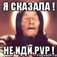 Я сказала ! Не иди PVP !