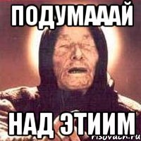 подумааай над этиим