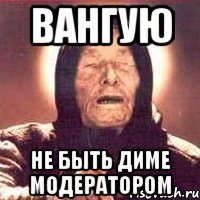 Вангую Не быть диме модератором