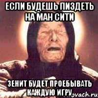Если будешь пиздеть на ман сити зенит будет проебывать каждую игру