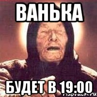 Ванька Будет в 19:00