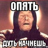 опять дуть начнешь