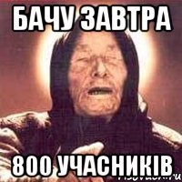 бачу завтра 800 учасників