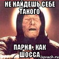 Не найдешь себе такого Парня , как Шосса