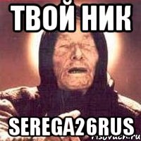 Твой ник serega26rus