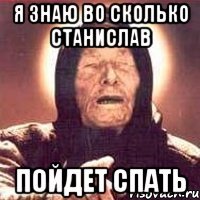 я знаю во сколько Станислав пойдет спать