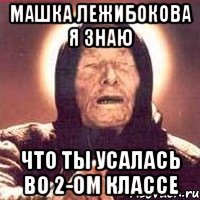 машка лежибокова я знаю ЧТО ТЫ УСАЛАСЬ ВО 2-ОМ КЛАССЕ