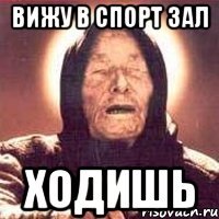 вижу в спорт зал ходишь