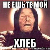 Не ешьте мой хлеб