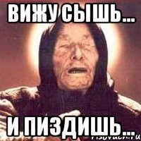 Вижу сышь... И пиздишь...
