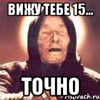 Вижу тебе 15... ТОчно