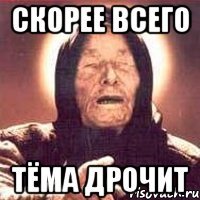 скорее всего Тёма дрочит