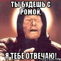 ТЫ БУДЕШЬ С РОМОЙ, Я ТЕБЕ ОТВЕЧАЮ!