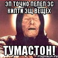 эп точно пелеп эс килти эщ вещех тумастон!