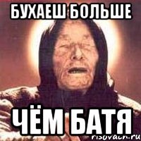 Бухаеш больше Чём батя