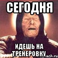 сегодня идешь на тренеровку