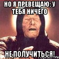 но я превещаю: у тебя ничего не получиться!