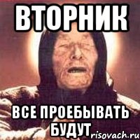 вторник все проебывать будут