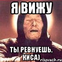Я ВИЖУ ТЫ РЕВНУЕШЬ, КИСА)