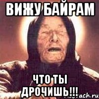 Вижу Байрам что ты дрочишь!!!