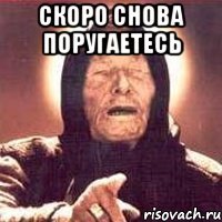 скоро снова поругаетесь 