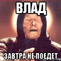 Влад завтра не поедет
