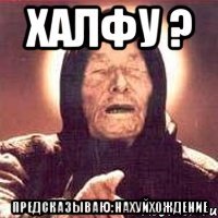Халфу ? Предсказываю:нахуйхождение
