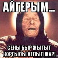 Aйгерым... Сены быр жыгыт коргысы келып жур!