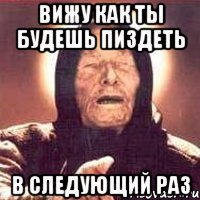 вижу как ты будешь пиздеть в следующий раз