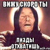 вижу скоро ты пизды отхватишь