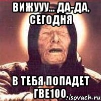 вижууу... да-да, сегодня в тебя попадет ГВЕ100.