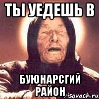 ты уедешь в буюнарсгий район