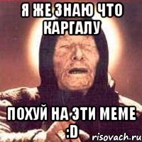 я же знаю что Каргалу похуй на эти меме :D