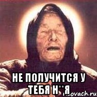  Не получится у тебя н**я