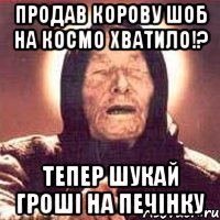ПРОДАВ КОРОВУ ШОБ НА КОСМО ХВАТИЛО!? тепер шукай гроші на печінку