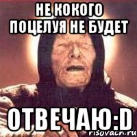 Не кокого поцелуя не будет отвечаю:D