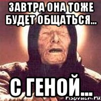 Завтра она тоже будет общаться... с Геной...