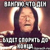 Вангую,что Ден Будет спорить до конца