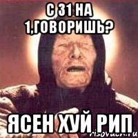 С 31 на 1,говоришь? ясен хуй рип