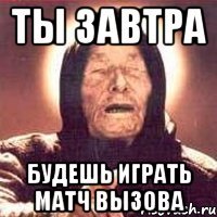 ТЫ ЗАВТРА БУДЕШЬ ИГРАТЬ МАТЧ ВЫЗОВА