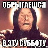 обрыгаешся в эту субботу