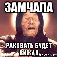 Замчала раковать будет вижу я