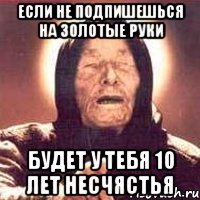 Если не подпишешься на Золотые руки будет у тебя 10 лет несчястья
