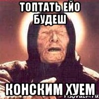 Топтать ейо будеш конским хуем